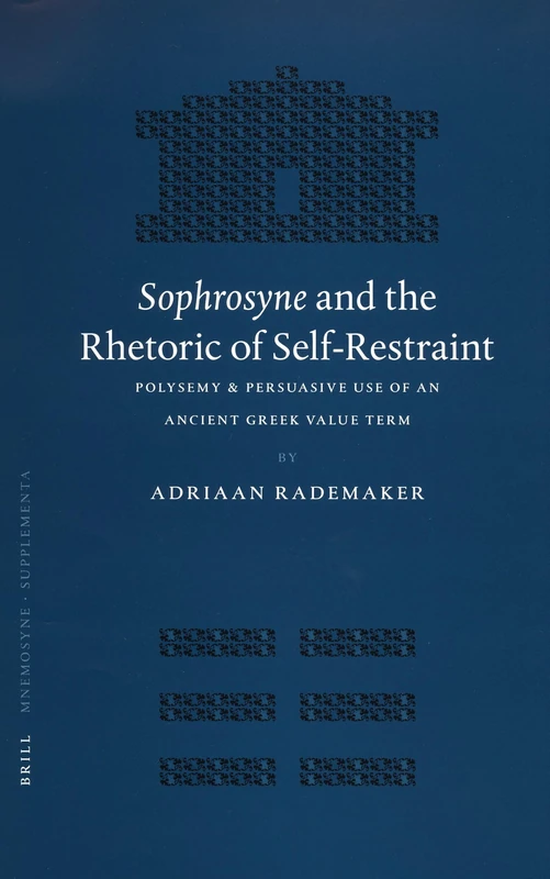 Sophrosyne and the Rhetoric of Self-restraint: Polysemy and Persuasive Use of an Ancient Greek Value Term (Mnemosyne, Supplements): 259