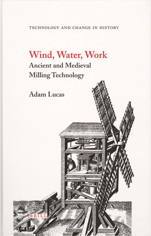 Wind, Water, Work: Ancient and Medieval Milling Technology: 8 (Technology and Change in History, 8)