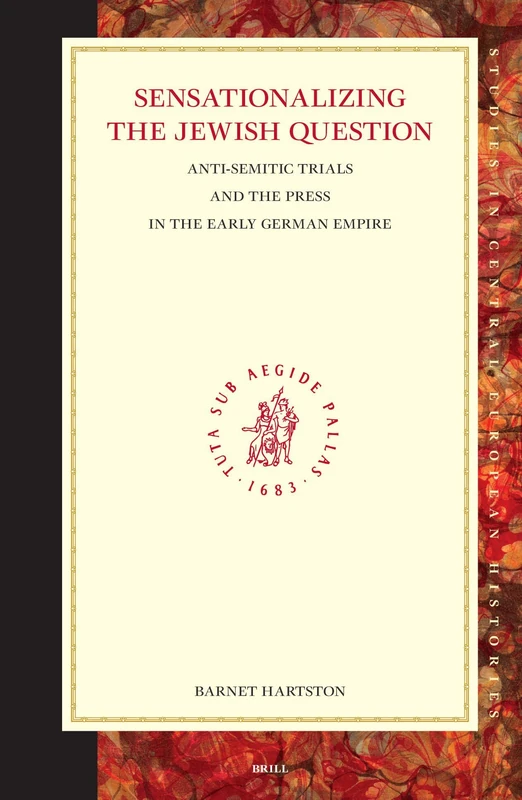 Sensationalizing the Jewish Question: Anti-semitic Trials and the Press in the Early German Empire (Studies in Central European Histories): 39