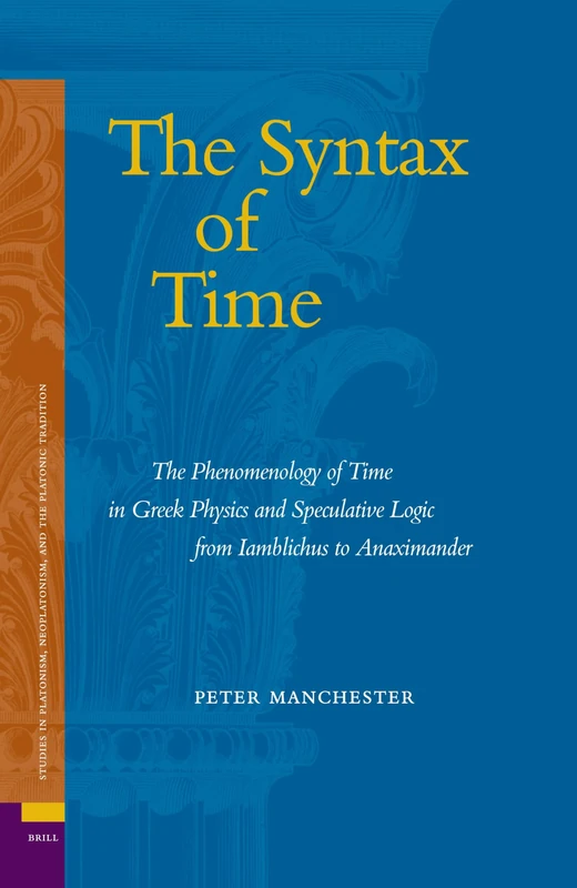 The Syntax of Time: The Phenomenology of Time in Greek Physics and Speculative Logic from Lamblichus to Anaximander (Ancient Mediterranean & medieval ... Neoplatonism, and the Platonic Traditi)