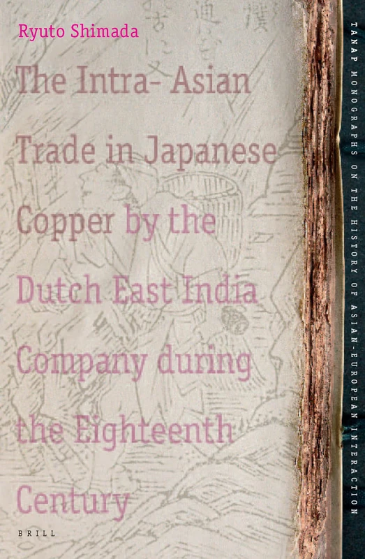 The Intra-Asian Trade in Japanese Copper by the Dutch East India Company during the Eighteenth Century: 4 (TANAP Monographs on the History of Asian-European Interaction, 4)