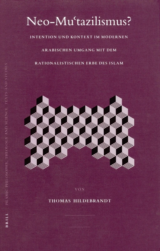 Neo-Mu'Tazilismus?: Intention Und Kontext Im Modernen Arabischen Umgang Mit Dem Rationalistischen Erbe Des Islam (Islamic Philosophy, Theology & ... Theology and Science. Texts and Studies, 71)
