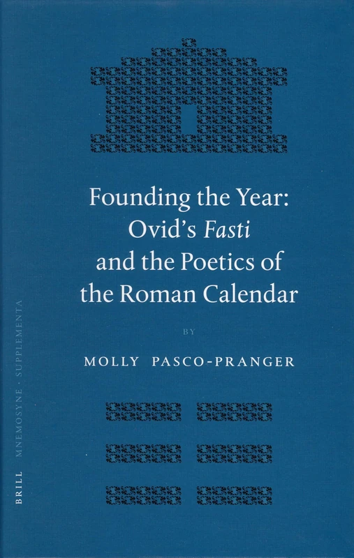 Founding the Year: Ovid's Fasti and the Poetics of the Roman Calendar (Mnemosyne, Supplements): 276