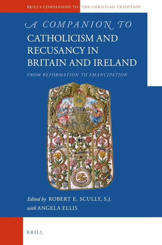 A Companion to Catholicism and Recusancy in Britain and Ireland: From Reformation to Emancipation: 101 (Brill's Companions to the Christian Tradition, 101)
