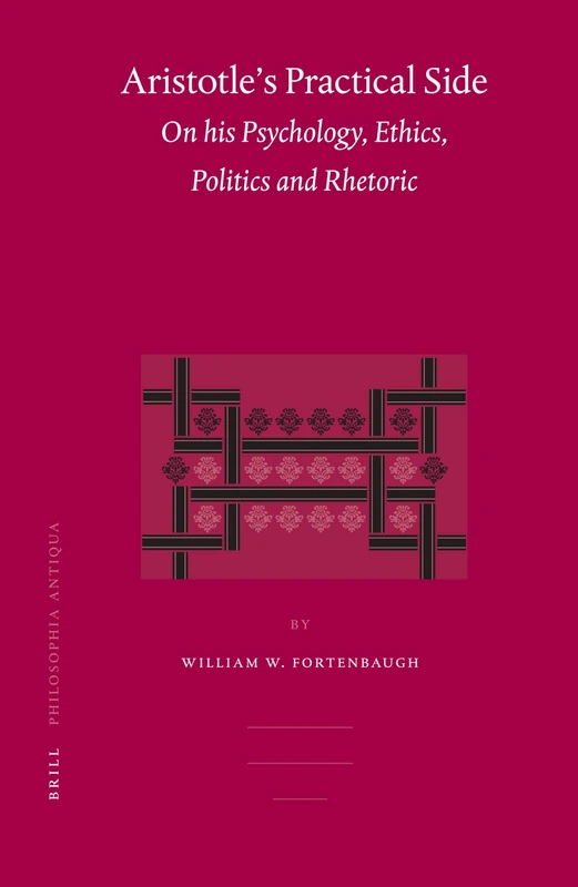 Aristotle's Practical Side: On his Psychology, Ethics, Politics and Rhetoric: 101 (Philosophia Antiqua, 101)
