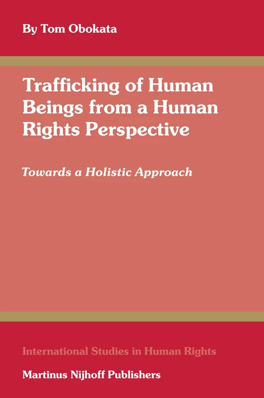 Trafficking of Human Beings from a Human Rights Perspective: Towards a Holistic Approach: 89 (International Studies in Human Rights, 89)