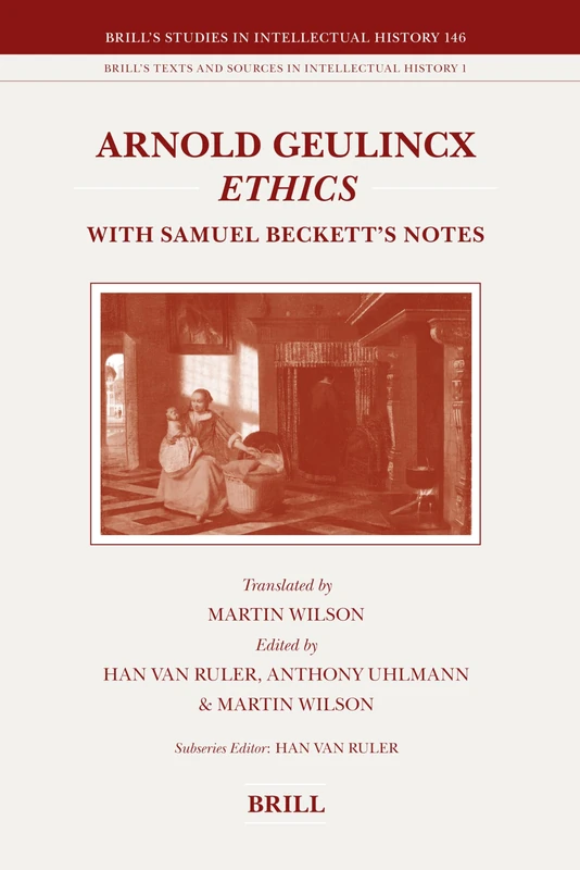 Arnold Geulincx Ethics: With Samuel Beckett's Notes: 146/1 (Brill's Texts and Sources in Intellectual History, 146/1)