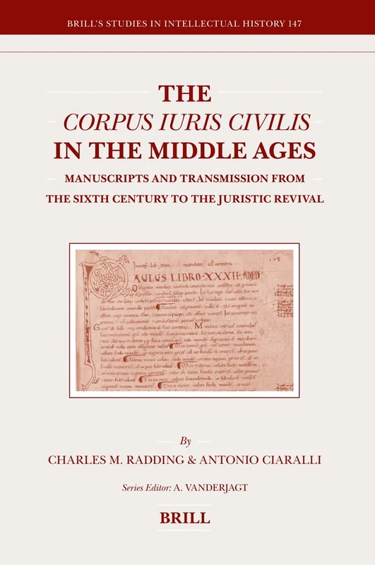 The Corpus Iuris Civilis in the Middle Ages: Manuscripts and Transmission from the Sixth Century to the Juristic Revival: 147 (Brill's Studies in Intellectual History, 147)