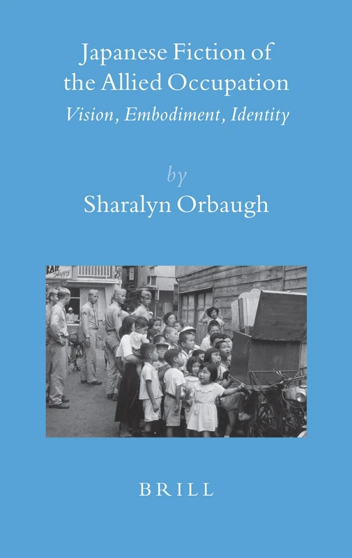 Japanese Fiction of the Allied Occupation: Vision, Embodiment, Identity: 26 (Brill's Japanese Studies Library, 26)