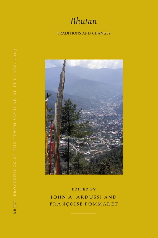 Proceedings of the Tenth Seminar of the IATS, 2003: Bhutan v. 5: Traditions and Changes (Brill's Tibetan Studies Library / Proceedings of the Tenth Seminar of the IATS, 2003): 10/5