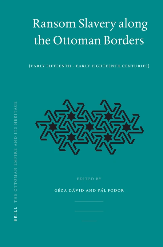 Ransom Slavery Along the Ottoman Borders: Early Fifteenth - Early Eighteenth Centuries (Ottoman Empire & its Heritage): 37 (The Ottoman Empire and its Heritage, 37)