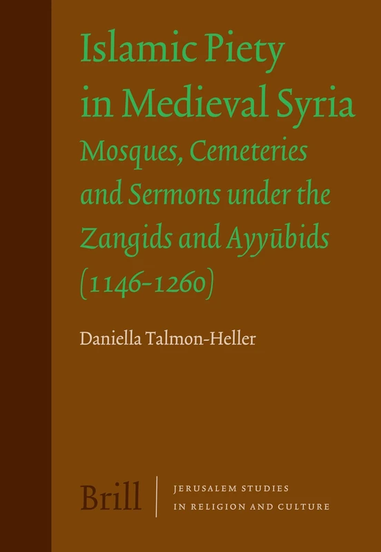 Islamic Piety in Medieval Syria: Mosques, Cemeteries and Sermons Under the Zangids and Ayyubids (1146-1260) (Jerusalem Studies in Religion & Culture): 7