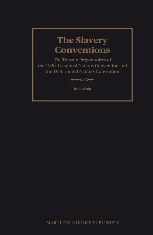 The Slavery Conventions: The Travaux Préparatoires of the 1926 League of Nations Convention and the 1956 United Nations Convention: 1 (The Travaux Préparatoires of Multilateral Treaties, 1)