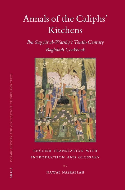 Annals of the Caliphs' Kitchens: Ibn Sayyar Al-Warraq's Tenth-century Baghdadi Cookbook (Islamic History & Civilization) English Translation with Introduction and Glossary