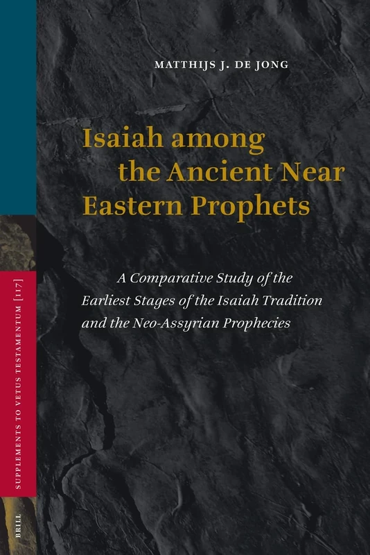 Isaiah Among the Ancient Near Eastern Prophets: A Comparative Study of the Earliest Stages of the Isaiah Tradition and the Neo-Assyrian Prophecies (Vetus Testamentum Supplements): 117