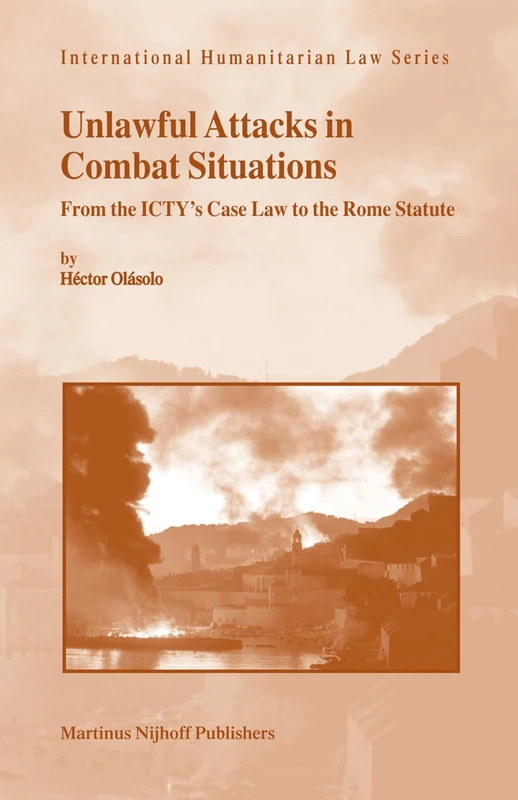 Unlawful Attacks in Combat Situations: From the ICTY’s Case Law to the Rome Statute: 18 (International Humanitarian Law Series, 18) - Image 1