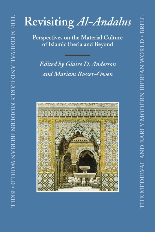Revisiting al-Andalus: Perspectives on the Material Culture of Islamic Iberia and Beyond: 34 (The Medieval and Early Modern Iberian World, 34)