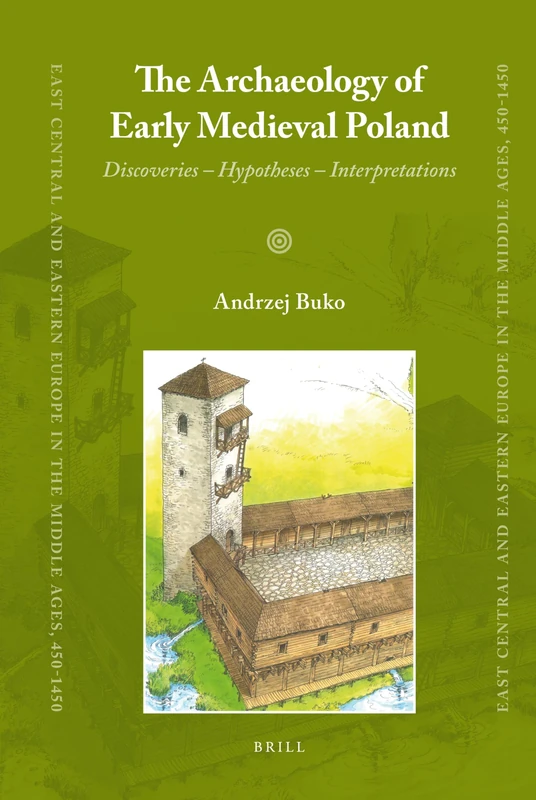 The Archaeology of Early Medieval Poland: Discoveries, Hypotheses, Interpretations (East Central and Eastern Europe in the Middle Ages, 450-1450): 1