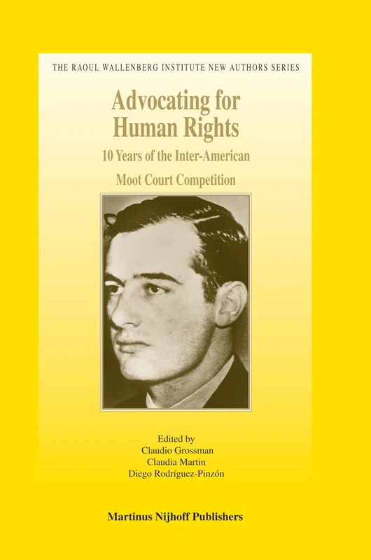 Advocating for Human Rights: 10 Years of the Inter-American Moot Court Competition (Raoul Wallenberg Institute New Authors): 3 (The Raoul Wallenberg Institute New Authors Series, 3)