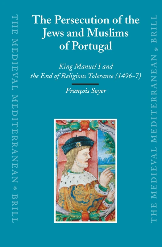 The Persecution of the Jews and Muslims of Portugal: King Manuel I and the End of Religious Tolerance (1496-7): 69 (The Medieval Mediterranean, 69)