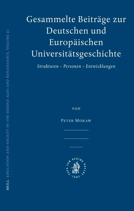 Gesammelte Beitrage zur Deutschen Und Europaischen Universitatsgeschichte: Strukturen, Personen, Entwicklungen (Education and Society in the Middle Ages and Renaissance): 31