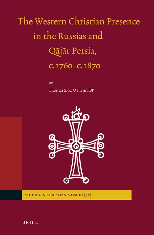 The Western Christian Presence in the Russias and Qjr Persia, c.1760c.1870: 47 (Studies in Christian Mission, 47)