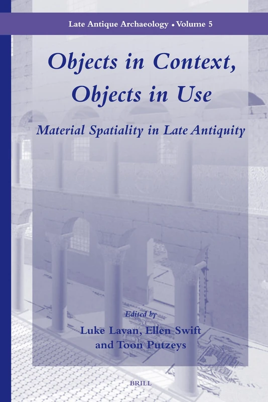 Objects in Context, Objects in Use: Material Spatiality in Late Antiquity: 5 (Late Antique Archaeology, 5)