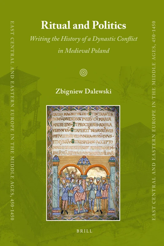 Ritual and Politics: Writing the History of a Dynastic Conflict in Medieval Poland: 3 (East Central and Eastern Europe in the Middle Ages, 450-1450, 3)