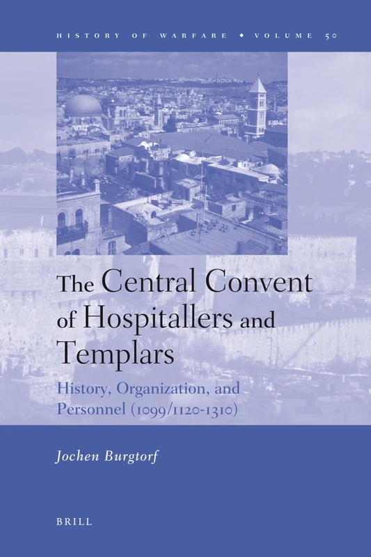 The Central Convent of Hospitallers and Templars: History, Organization, and Personnel (1099/1120-1310) (History of Warfare): 50