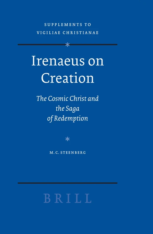 Irenaeus on Creation: The Cosmic Christ and the Saga of Redemption: 91 (Vigiliae Christianae, Supplements, 91)