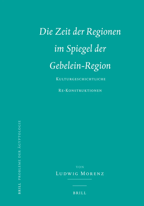 Die Zeit Der Regionen Im Spiegel Der Gebelein-Region: Kulturgeschichtliche Re-Konstruktionen (Probleme Der A): 27 (Probleme der Ägyptologie, 27)