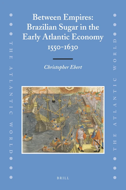 Between Empires: Brazilian Sugar in the Early Atlantic Economy, 1550 -1630 (Atlantic World): 16