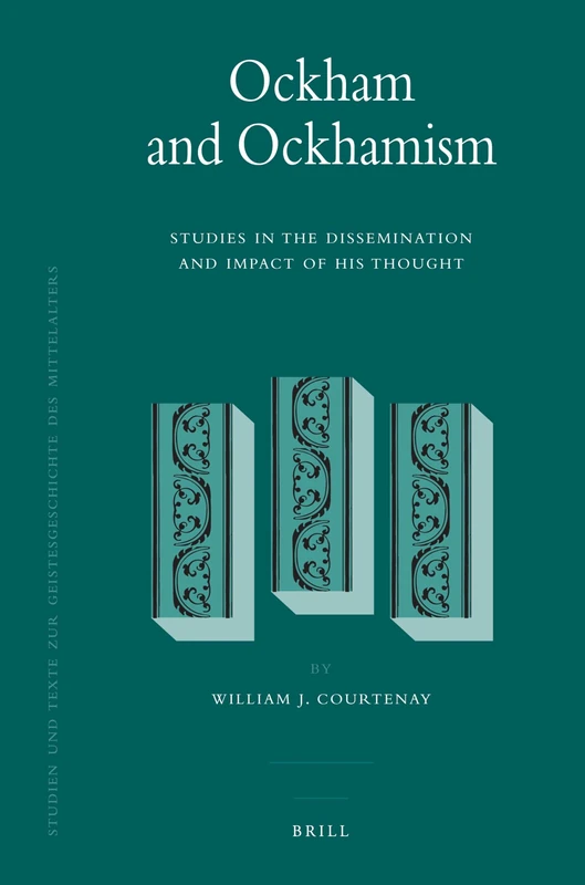Ockham and Ockhamism: Studies in the Dissemination and Impact of His Thought: 99 (Studien und Texte zur Geistesgeschichte des Mittelalters, 99)