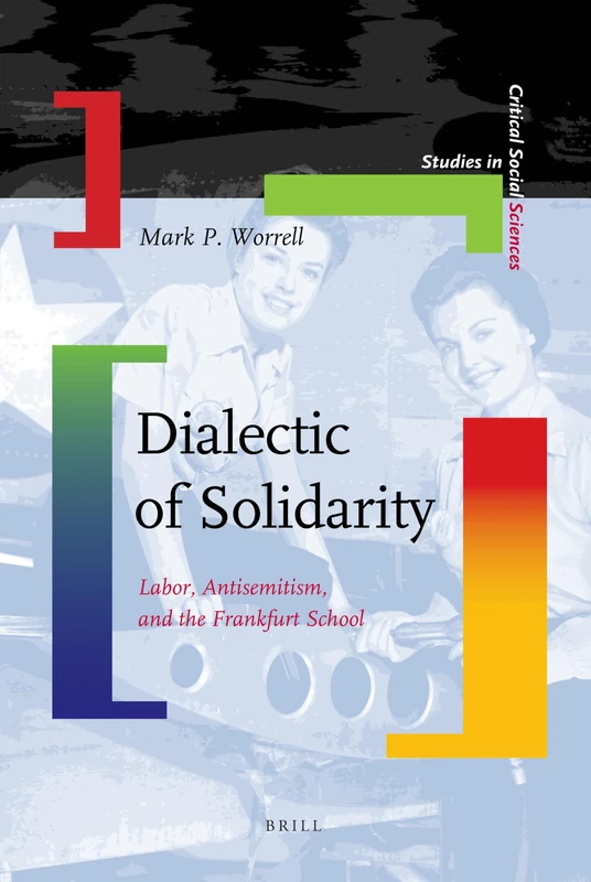 Dialectic of Solidarity: Labor, Antisemitism, and the Frankfurt School (Studies in Critical Social Sciences): 11