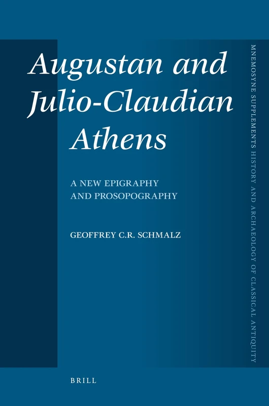 Augustan and Julio-Claudian Athens: A New Epigraphy and Prosopography: 302 (Mnemosyne, Supplements, History and Archaeology of Classical Antiquity, 302)