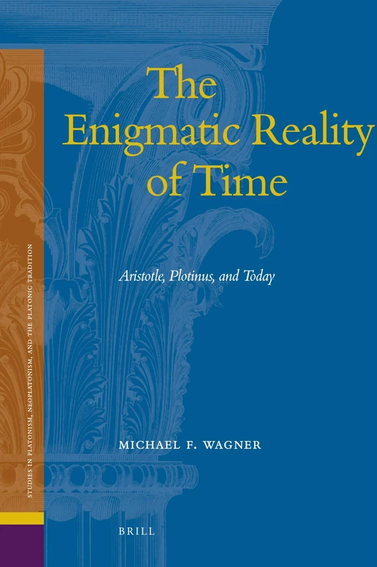 The Enigmatic Reality of Time: Aristotle, Plotinus, and Today (Studies in Platonism, Neoplatonism, and the Platonic Tradition): 7