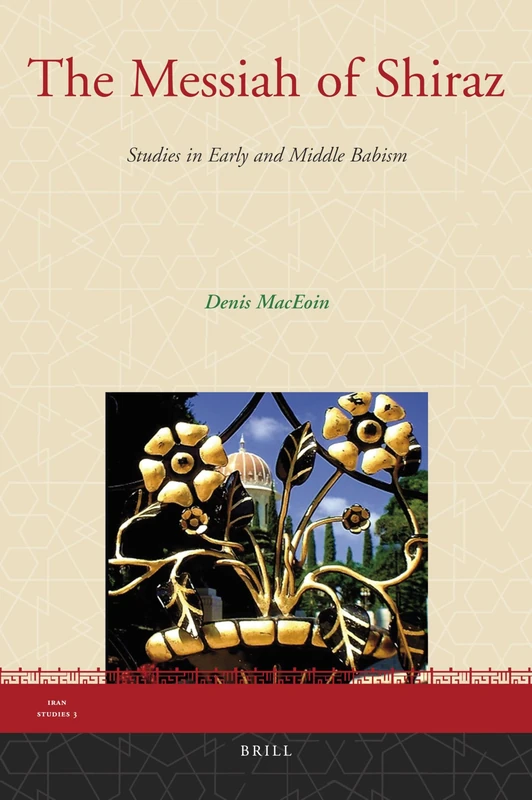 The Messiah of Shiraz: Studies in Early and Middle Babism (Iran Studies): 3