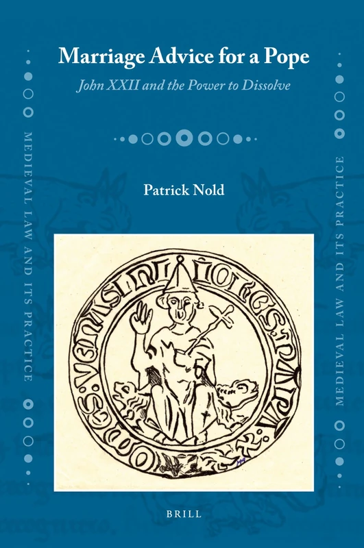Marriage Advice for a Pope: John XXII Amd the Power to Dissolve (Medieval Law and Its Practice): 3