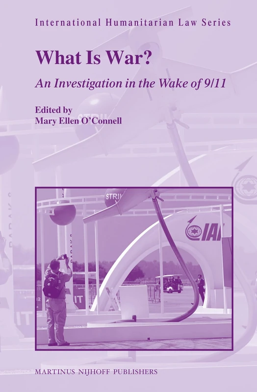What Is War?: An Investigation in the Wake of 9/11: 37 (International Humanitarian Law Series, 37)