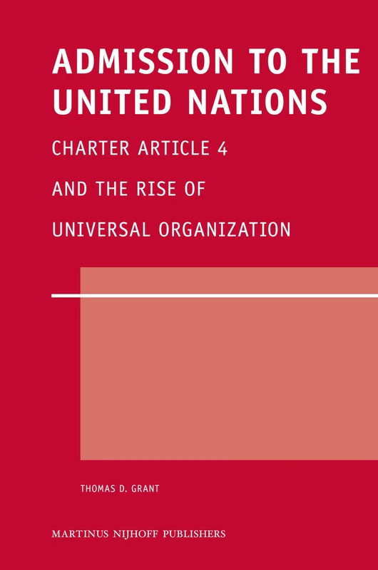 Admission to the United Nations: Charter Article 4 and the Rise of Universal Organization (Legal Aspects of International Organization): 50