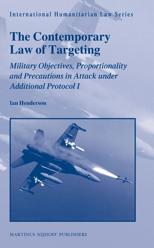 The Contemporary Law of Targeting: Military Objectives, Proportionality and Precautions in Attack Under Additional Protocol I (International Humanitarian Law): 25