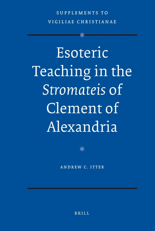 Esoteric Teaching in the Stromateis of Clement of Alexandria: 97 (Vigiliae Christianae, Supplements, 97)