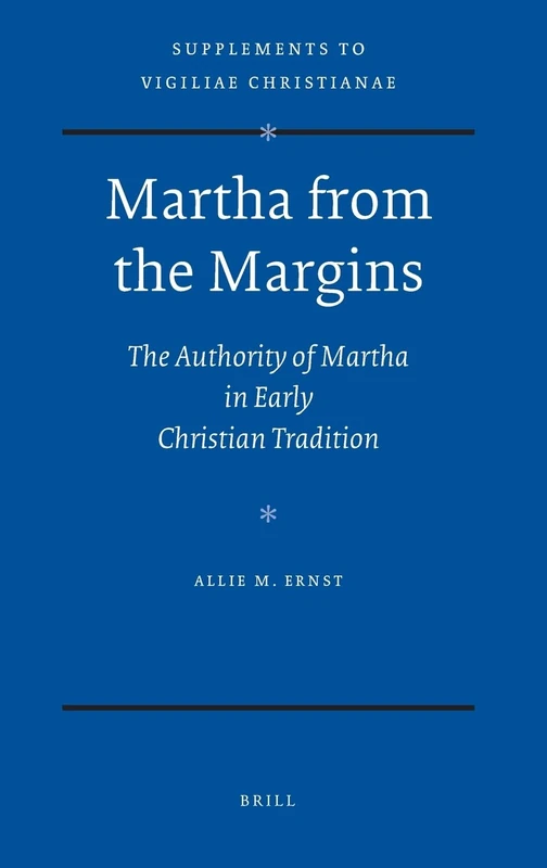 Martha from the Margins: The Authority of Martha in Early Christian Tradition (Supplements to Vigiliae Christianae): 98 (Vigiliae Christianae, Supplements, 98)