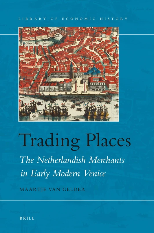 Trading Places: The Netherlandish Merchants in Early Modern Venice (Library of Economic History): 1