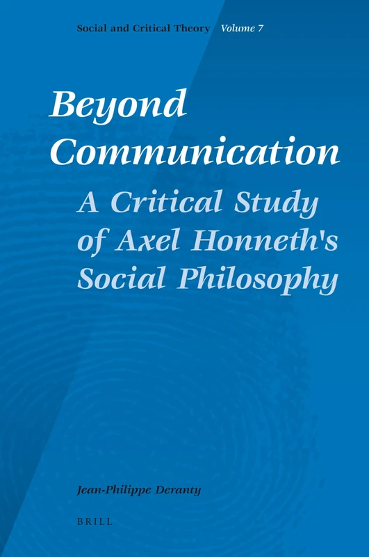 Beyond Communication. a Critical Study of Axel Honneth's Social Philosophy (Social and Critical Theory): 7