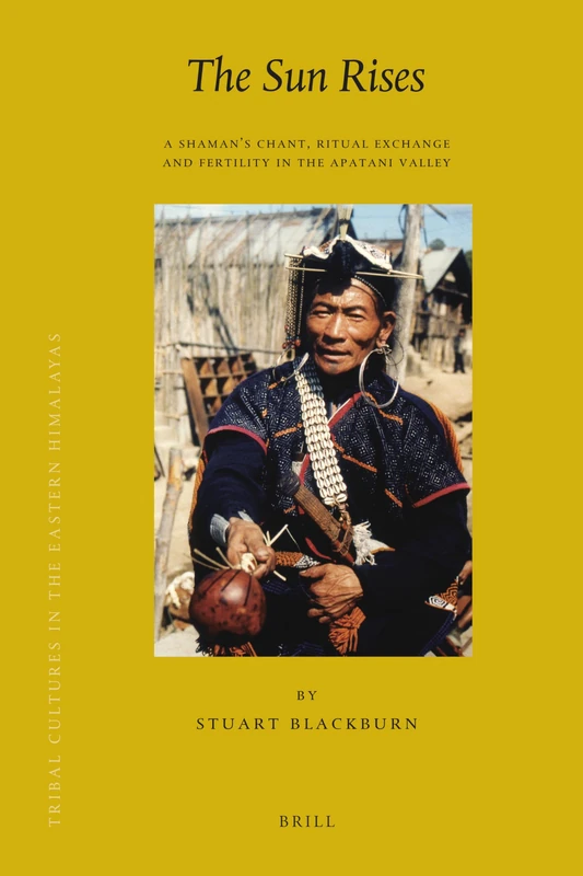 The Sun Rises: A Shamana (TM)S Chant, Ritual Exchange and Fertility in the Apatani Valley (Brill's Tibetan Studies Library / Tribal Cultures in the ... Cultures in the Eastern Himalayas, 16/3)