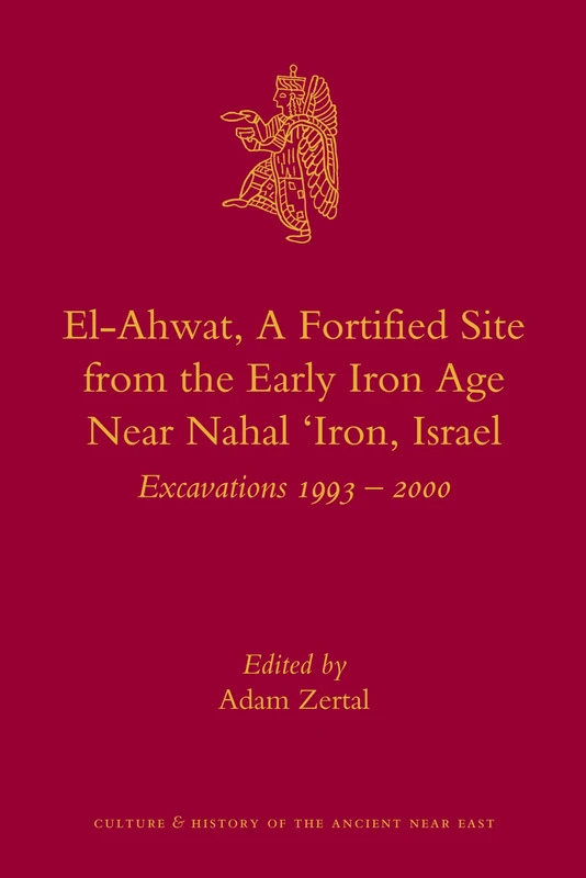 El-Ahwat: A Fortified Site from the Early Iron Age Near Nahal 'Iron, Israel: Excavations 1993-2000: 24 (Culture and History of the Ancient Near East, 24)