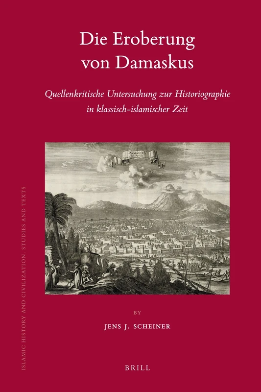 Die Eroberung von Damaskus: Quellenkritische Untersuchung zur Historiographie in klassisch-islamischer Zeit: 76 (Islamic History and Civilization, 76)