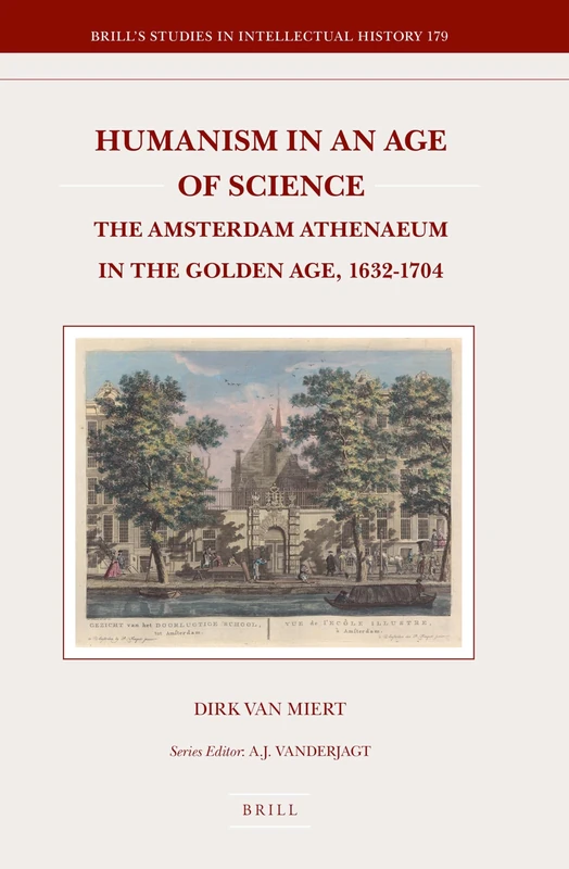 Humanism in an Age of Science: The Amsterdam Athenaeum in the Golden Age, 1632-1704: 179 (Brill's Studies in Intellectual History, 179)