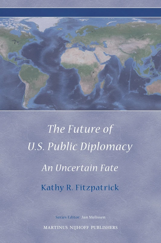 The Future of U.S. Public Diplomacy: An Uncertain Fate: 4 (Diplomatic Studies, 4)